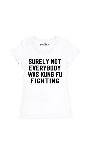 Surely Not Everybody Was Kung Fu Fighting Women's T-shirt Surely Not Everybody Was Kung Fu Fighting White Womens T-shirt | Sarcastic Me