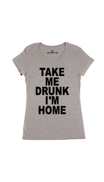 Take Me Drunk I'm Home Women's T-shirt Take Me Drunk I'm Home Gray Women's T-shirt | Sarcastic Me