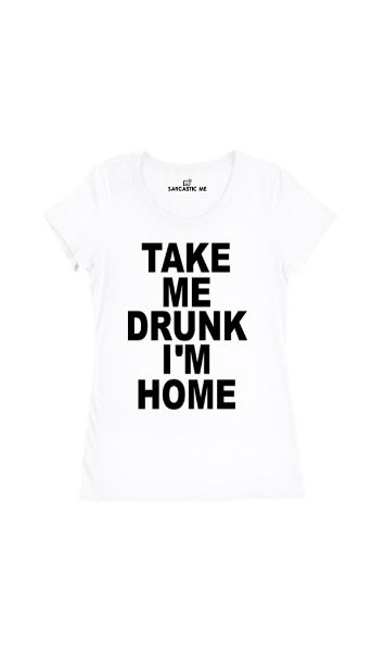 Take Me Drunk I'm Home Women's T-shirt Take Me Drunk I'm Home White Women's T-shirt | Sarcastic Me
