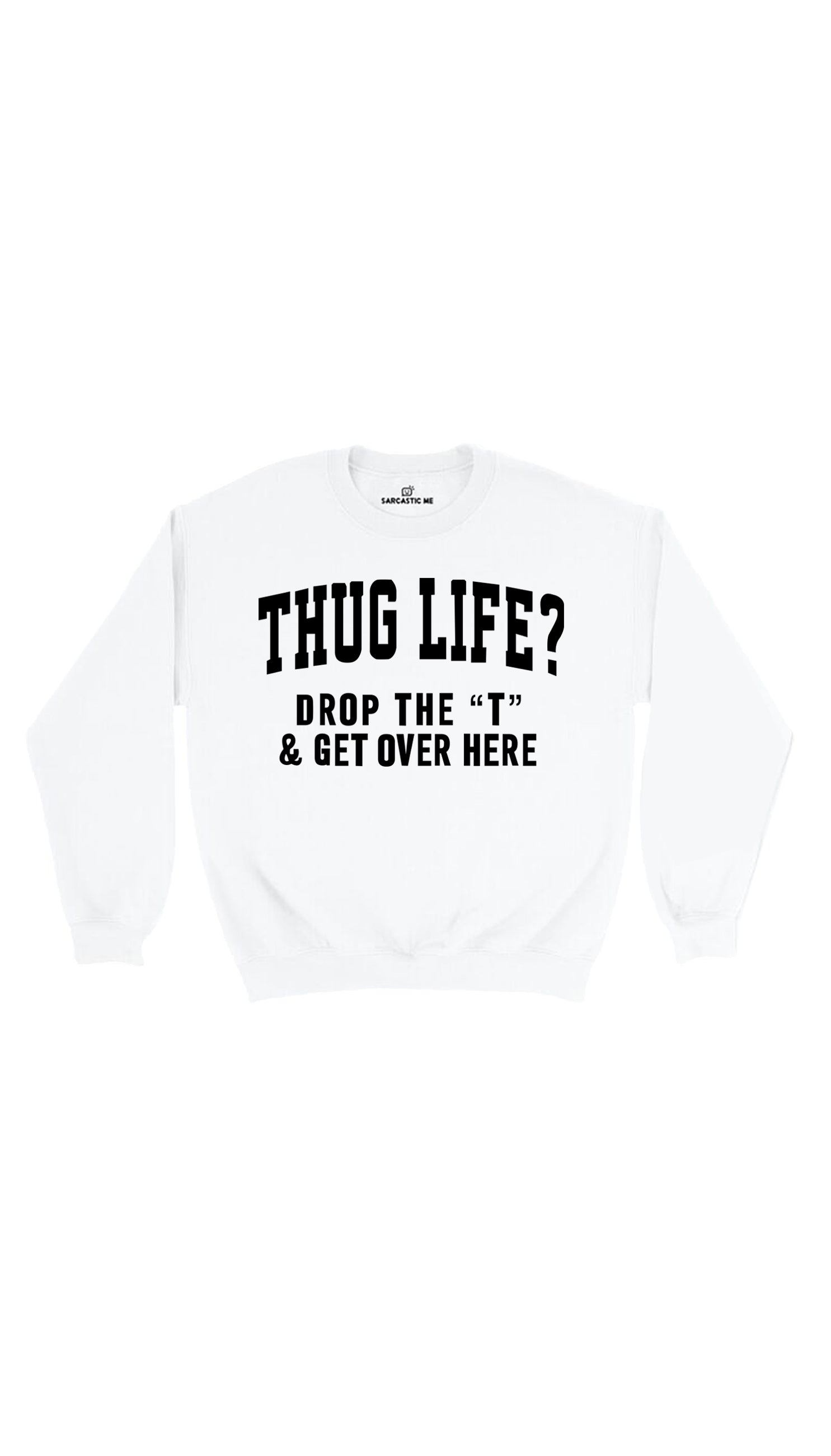 Thug Life? Drop The Thug Life? Drop The T & Get Over Here White Unisex Sweater | Sarcastic Me
