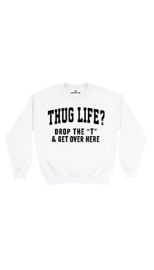 Thug Life? Drop The "T" & Get Over Here Sweatshirt