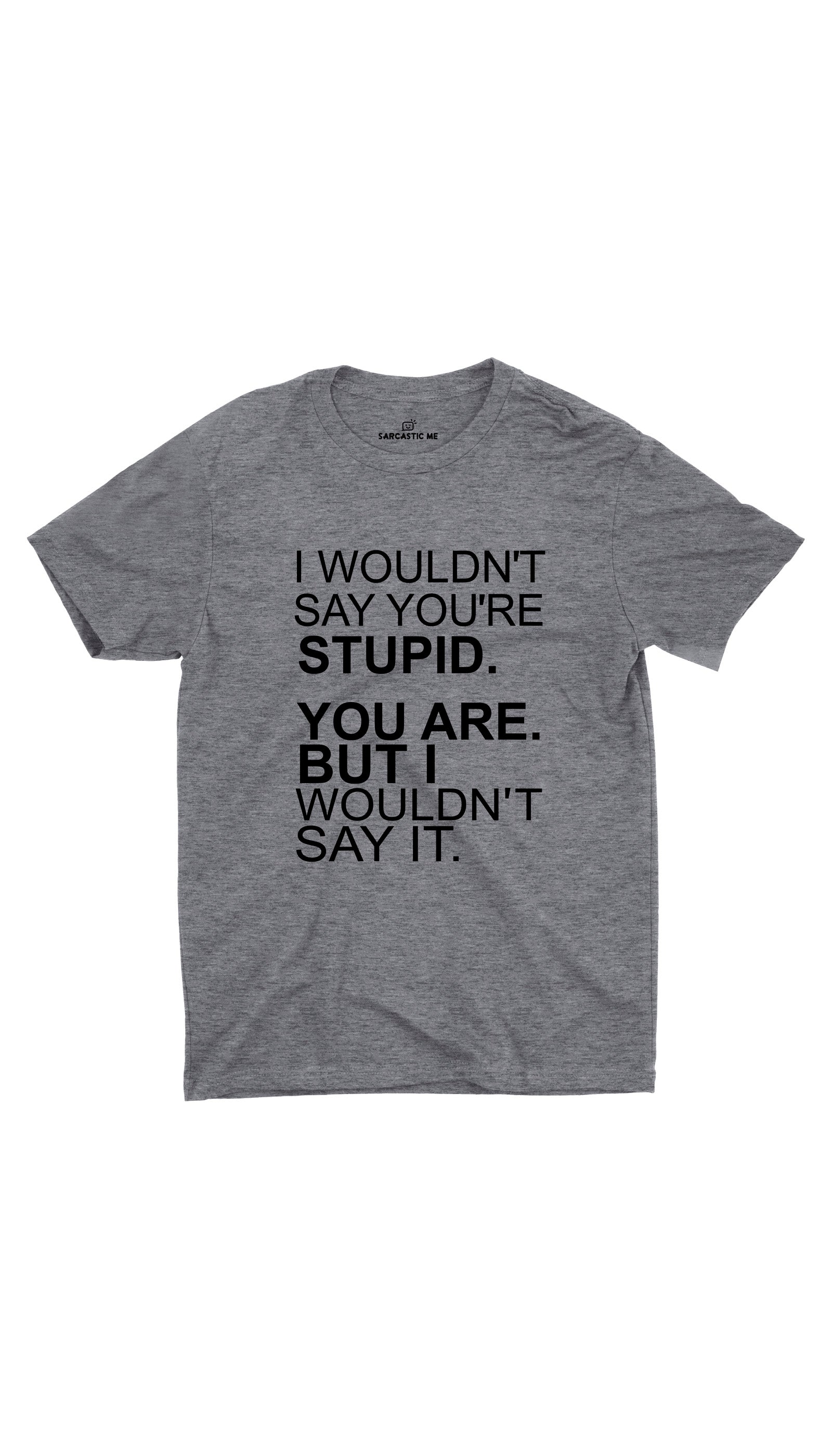 I Wouldn't Say You're Stupid Unisex T-Shirt I Wouldn't Say You're Stupid Gray Unisex T-Shirt | Sarcastic ME