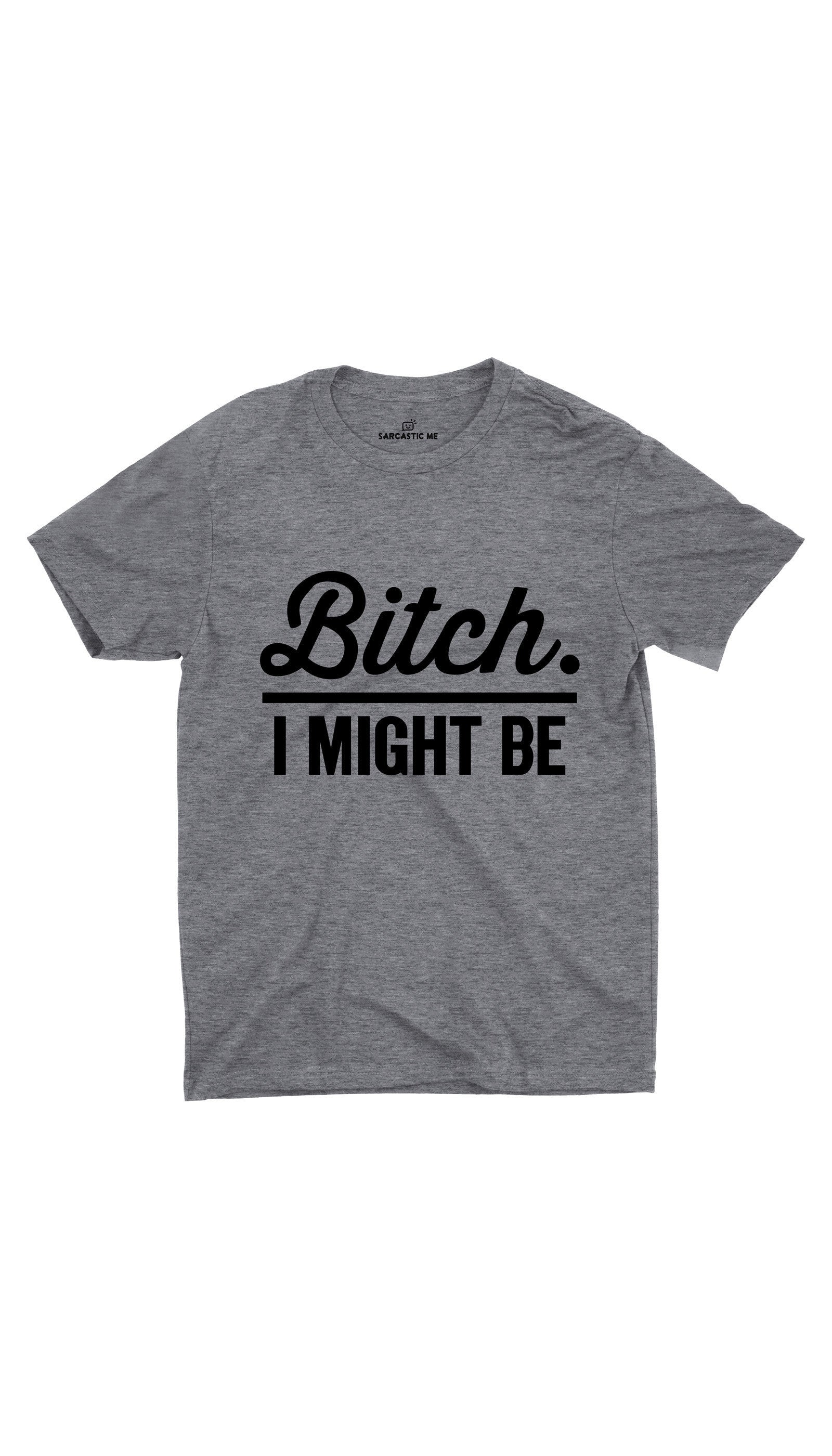 Bit*h. I Might Be Unisex T-shirt Bitch I Might Be Gray Unisex T-shirt | Sarcastic ME