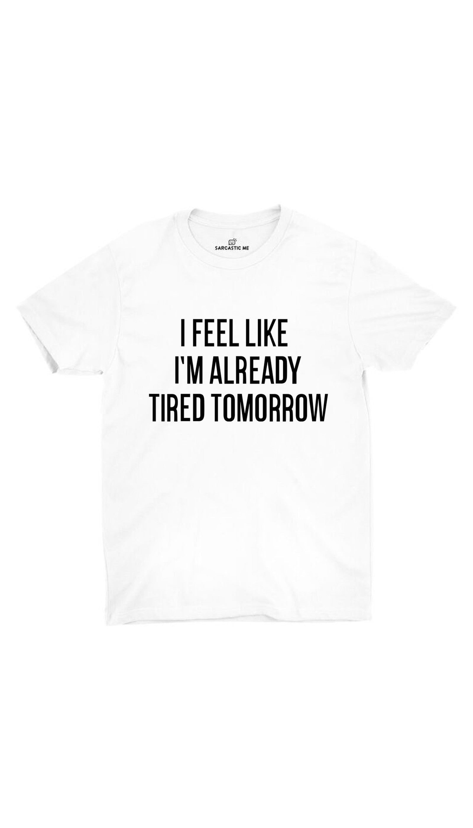 I Feel Like I'm Already Tired Unisex T-shirt I Feel Like I'm Already Tired White Unisex T-shirt | Sarcastic ME