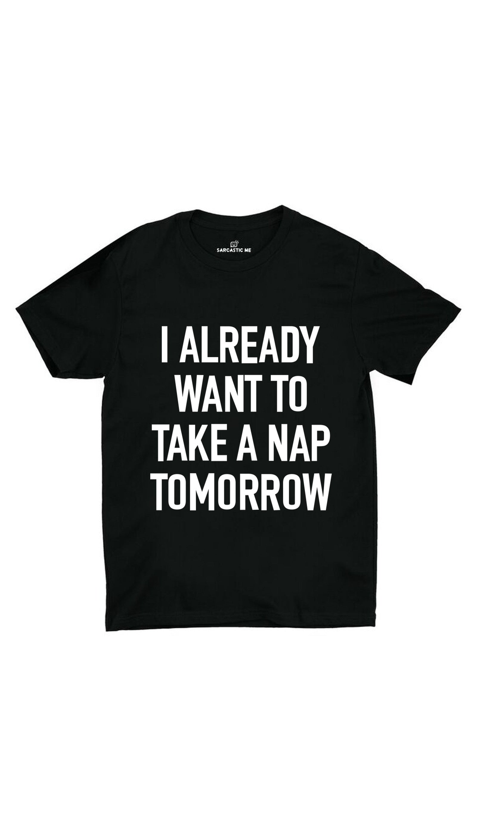 I Already Want To Take A Nap Tomorrow Unisex T-shirt I Already Want To Take A Nap Tomorrow Black Unisex T-shirt | Sarcastic ME