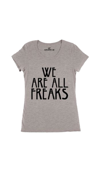 We Are All Freaks Women's T-Shirt We Are All Freaks Gray Women's T-Shirt | Sarcastic Me