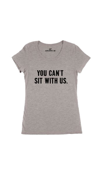 You Can't Sit With Us Women's T-Shirt You Can't Sit With Us Gray Women's T-Shirt | Sarcastic Me
