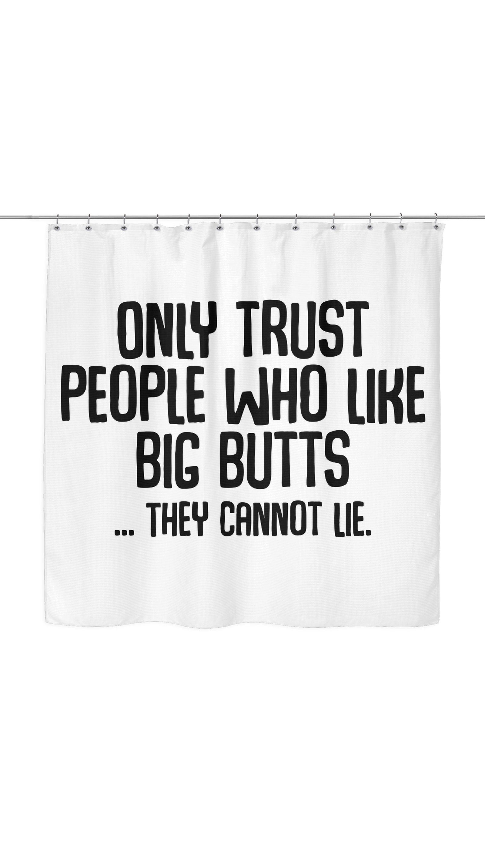 Only Trust People Who Like Big Butts... They Cannot Lie Shower Curtain Only Trust People Who Like Big Butts... They Cannot Lie Shower Curtain