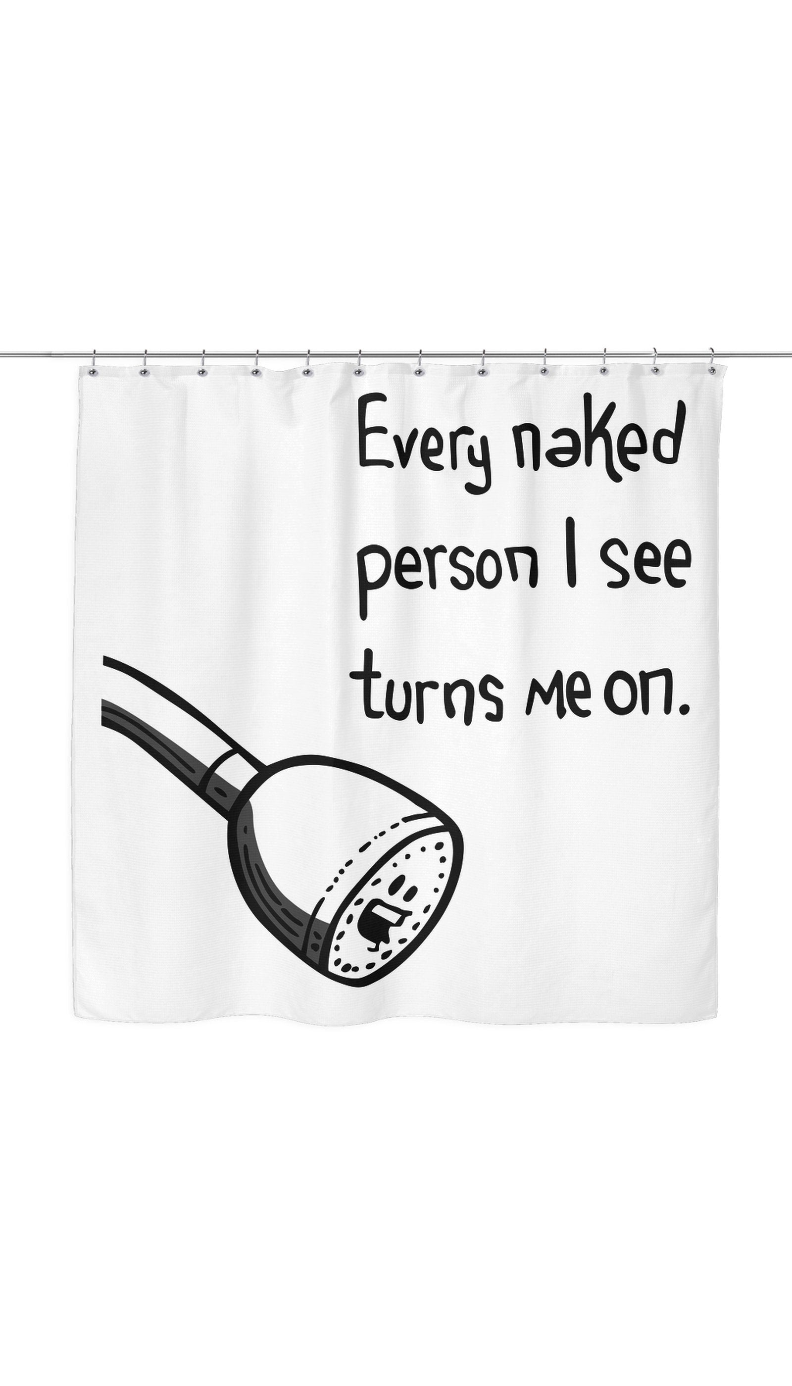 Every Naked Person I See Turns Me On Funny Shower Curtain Every Naked Person I See Turns Me On Shower Curtain