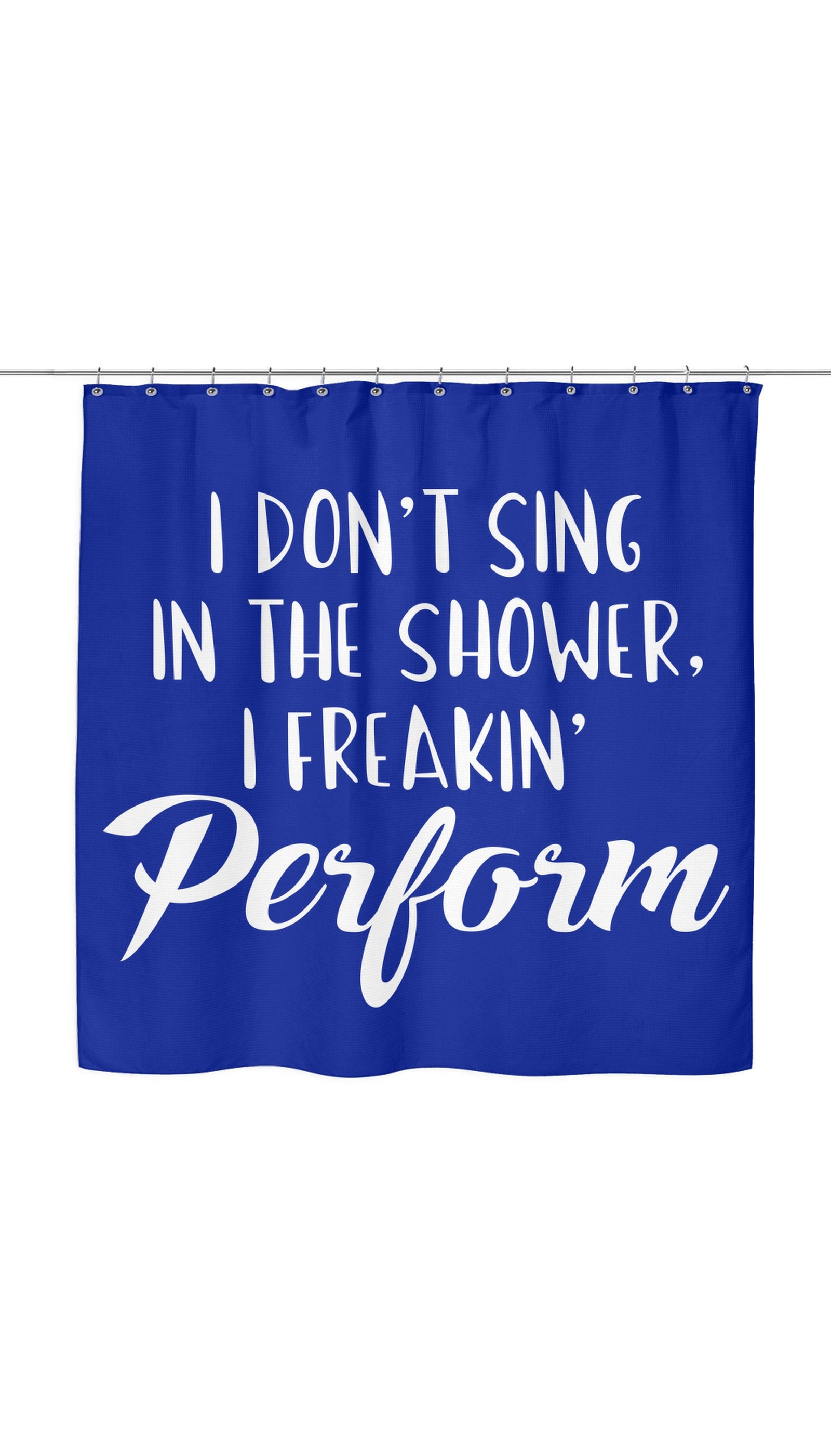 I Don't Sing In The Shower I Freeking Perform Shower Curtain