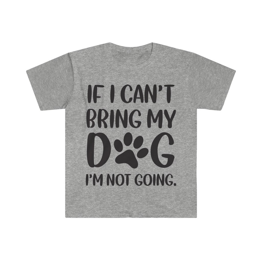 If I Can't Bring My Dog, I'm Not Going T-Shirt