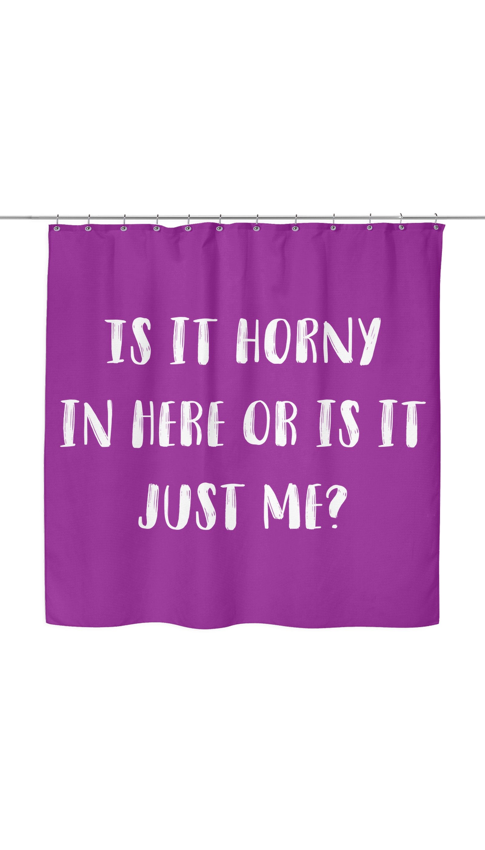 Is It Horny In Here Or Is It Just Me? Shower Curtain