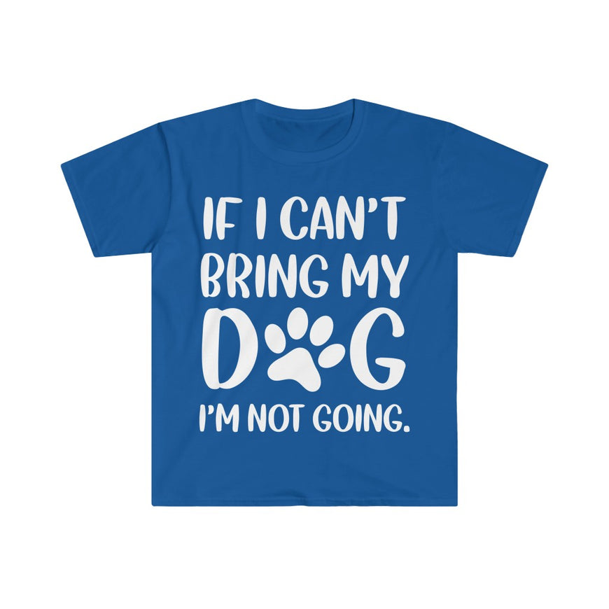 If I Can't Bring My Dog, I'm Not Going T-Shirt