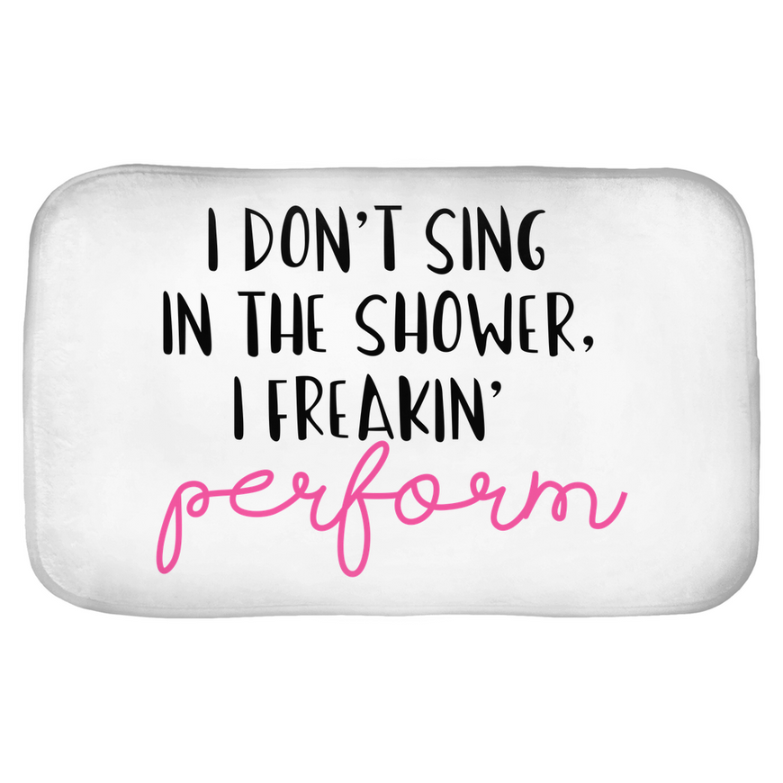 I Don't Sing In The Shower, I Freakin' Perform Bath Mats