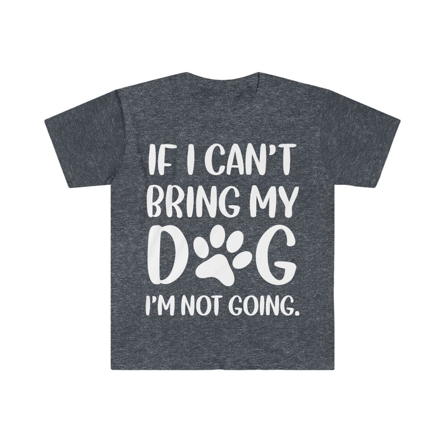 If I Can't Bring My Dog, I'm Not Going T-Shirt