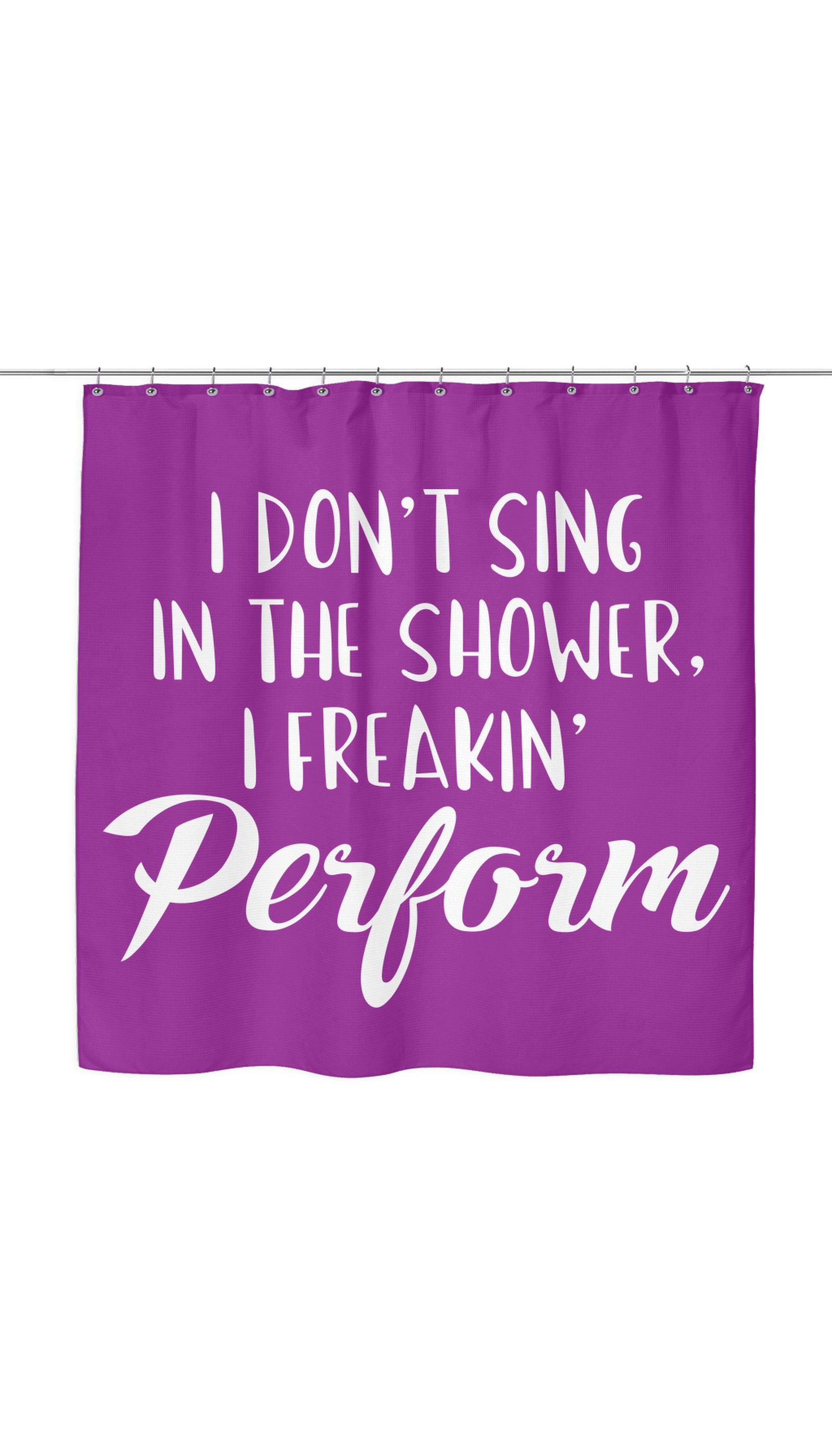 I Don't Sing In The Shower I Freeking Perform Shower Curtain