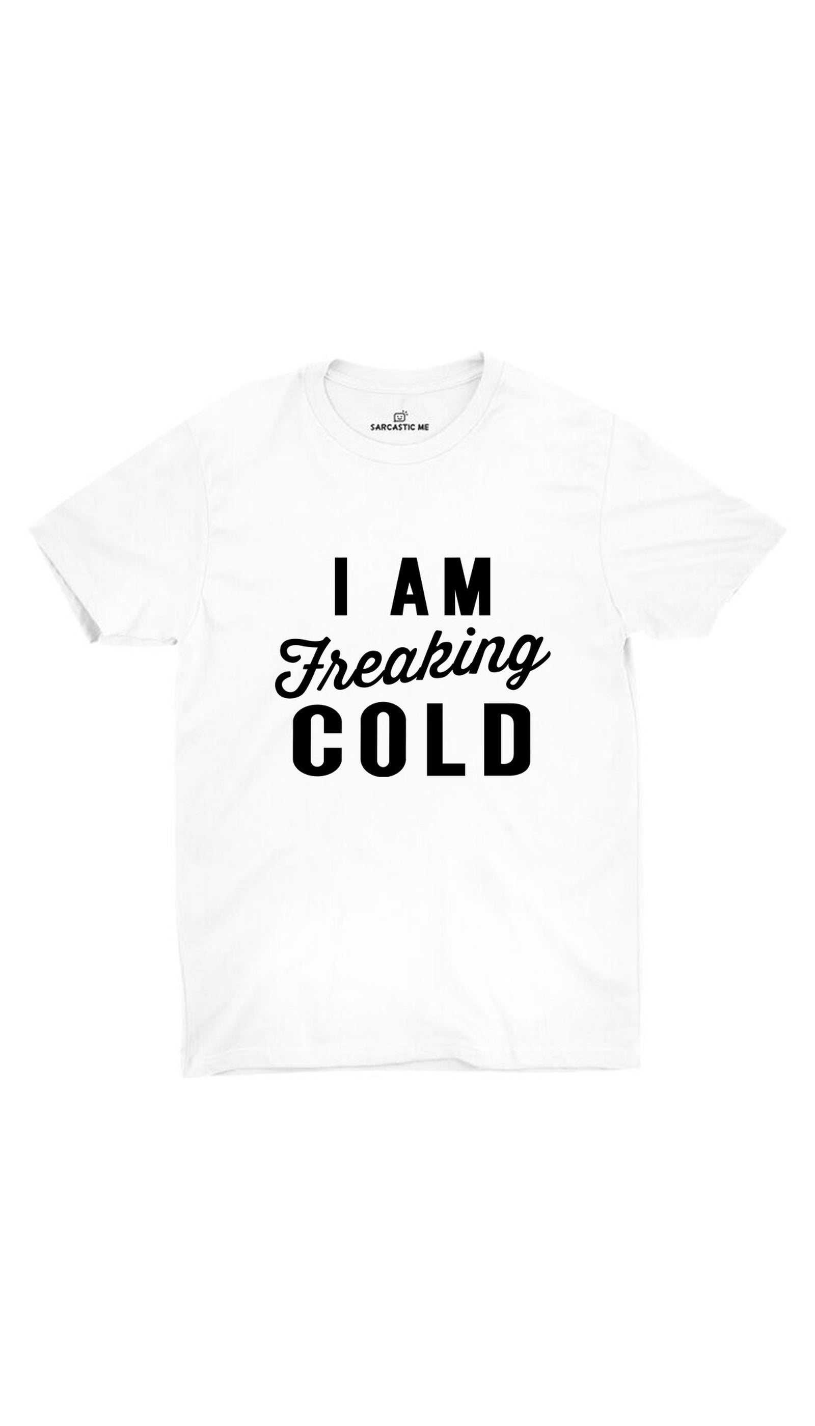 I Am Freaking Cold White Unisex T-shirt | Sarcastic ME
