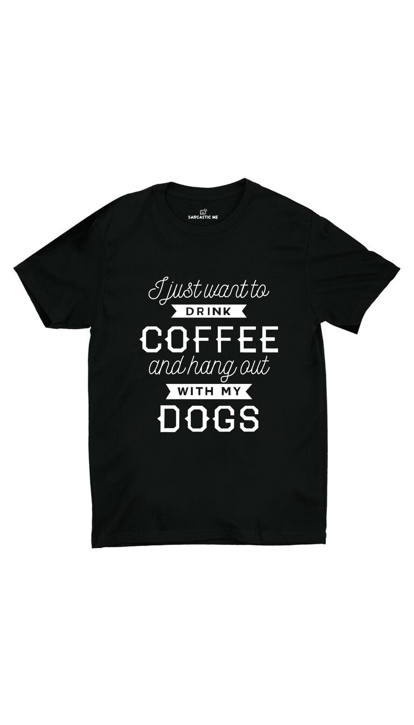 I Want To Drink Coffee Hang Out With My Dogs Black T-shirt | Sarcastic ME
