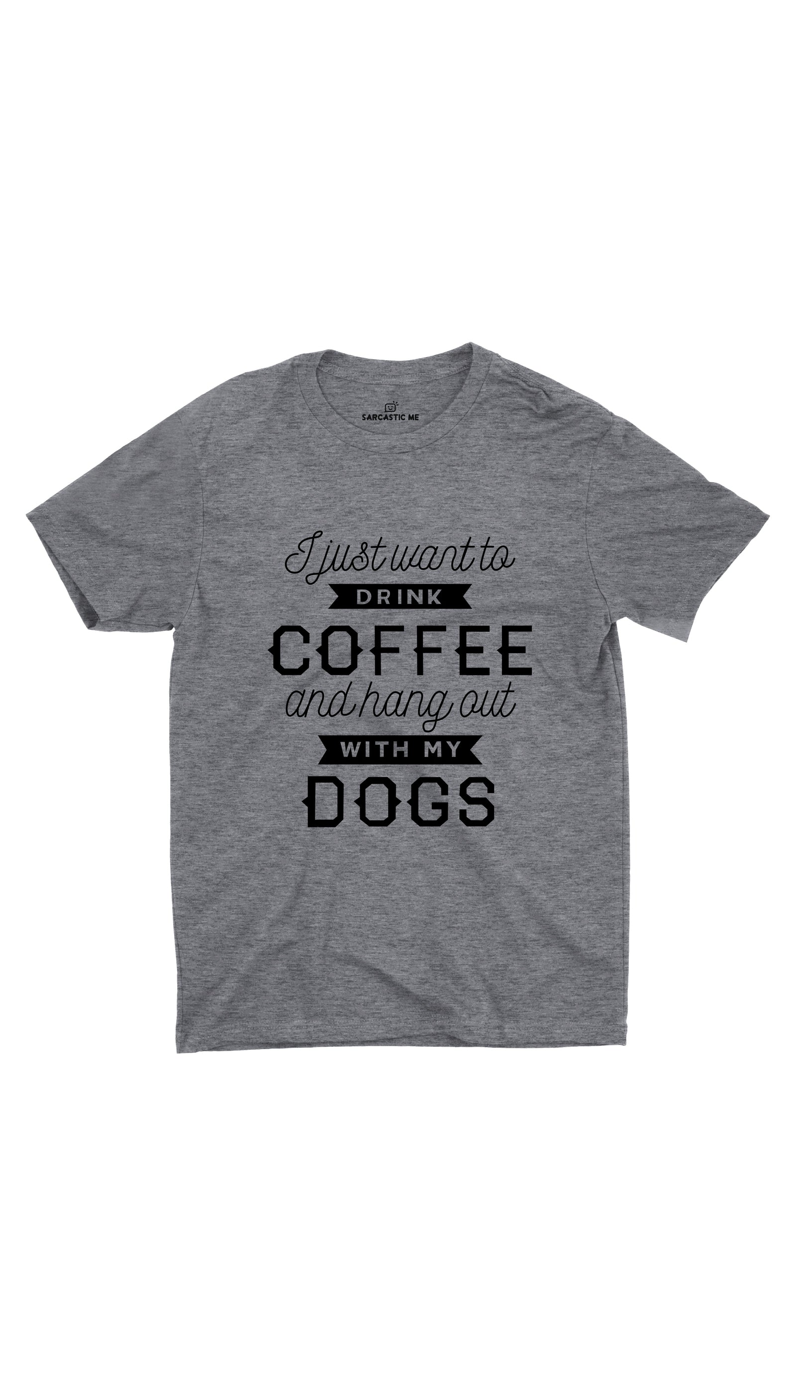 I Want To Drink Coffee Hang Out With My Dogs Gray T-shirt | Sarcastic ME