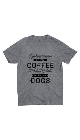 I Want To Drink Coffee Hang Out With My Dogs Gray T-shirt | Sarcastic ME