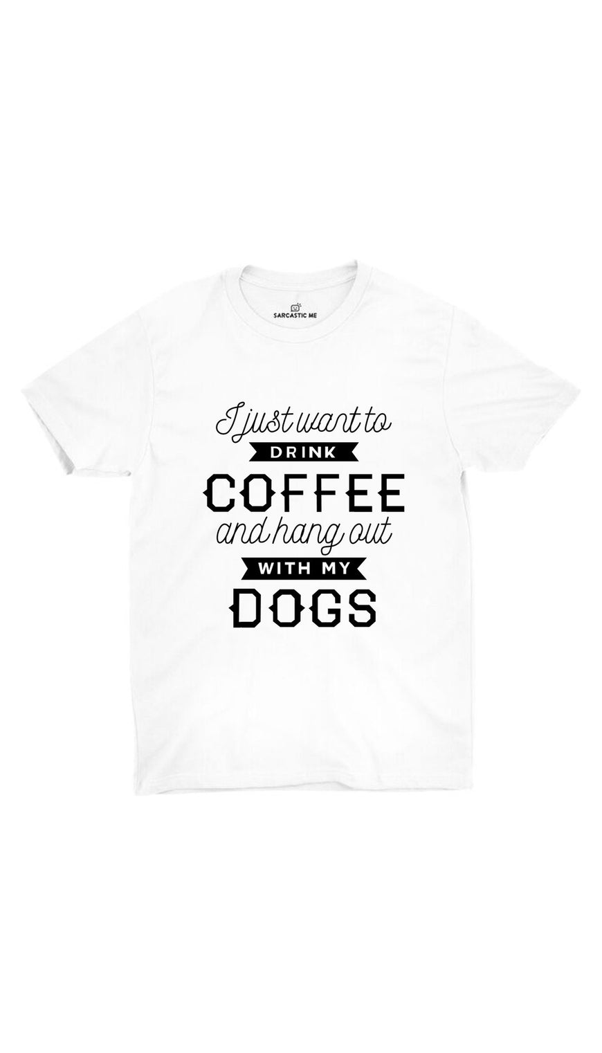 I Want To Drink Coffee Hang Out With My Dogs White T-shirt | Sarcastic ME