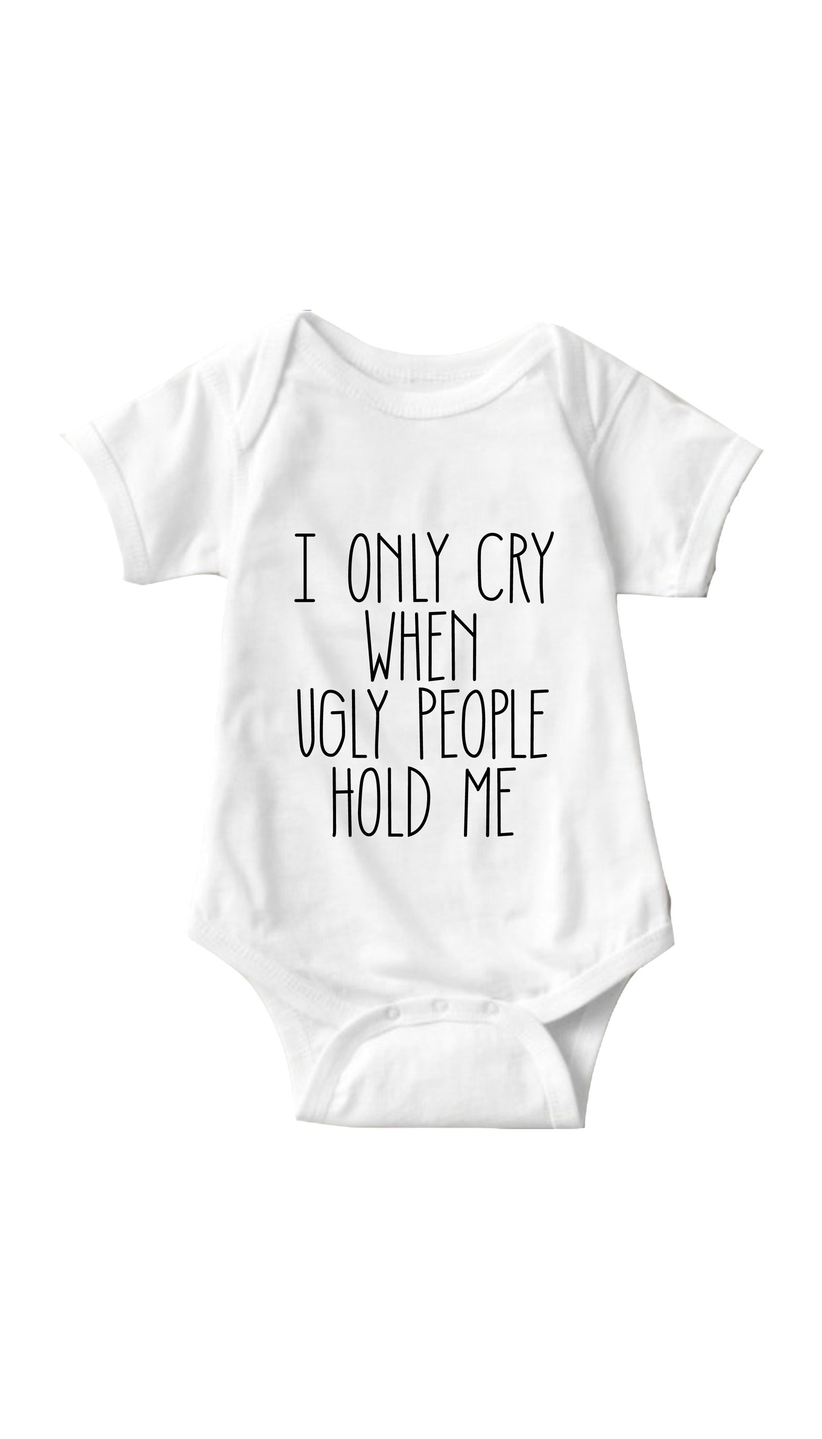 I Only Cry When Ugly People Hold Me White Infant Onesie | Sarcastic ME