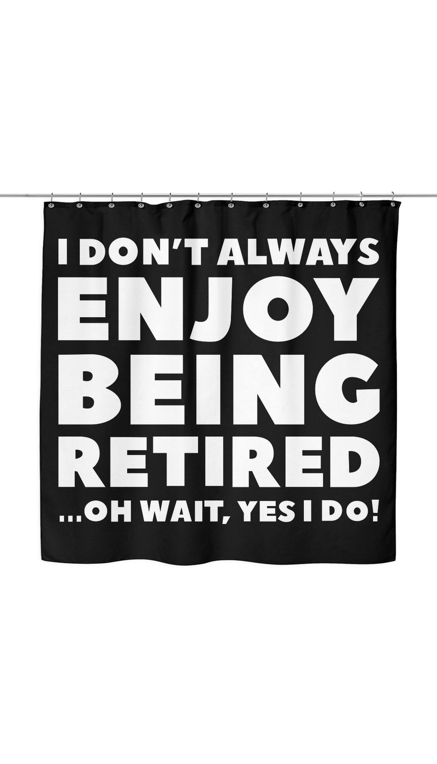 I Dont Always Enjoy Being Retired Shower Curtain