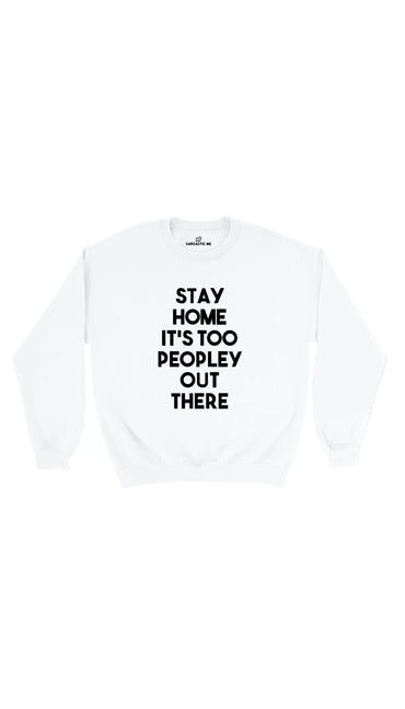 Stay Home It's Too Peopley Out There White Unisex Sweatshirt | Sarcastic Me