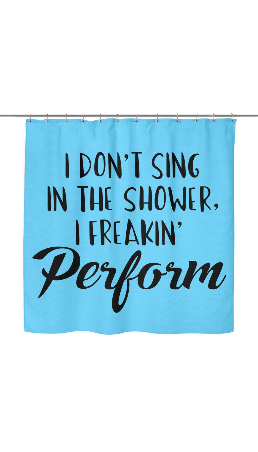 I Don't Sing In The Shower I Freeking Perform Shower Curtain