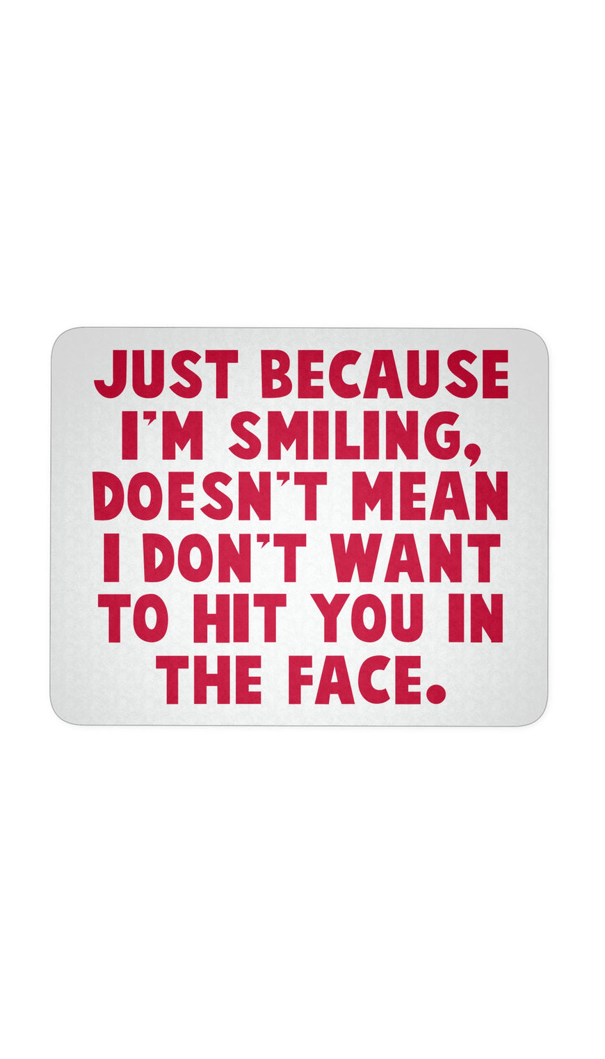 Just Because I'm Smiling Doesn't Mean I Don't Want To Hit You In The Face White Mouse Pad | Sarcastic Me