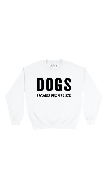 Dogs Because People Suck White Unisex Pullover Sweater | Sarcastic Me