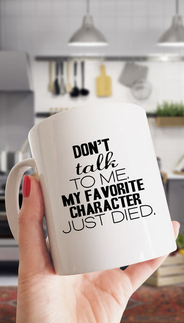 Don't Talk To Me My Favorite Character Just Died Mug | Sarcastic ME