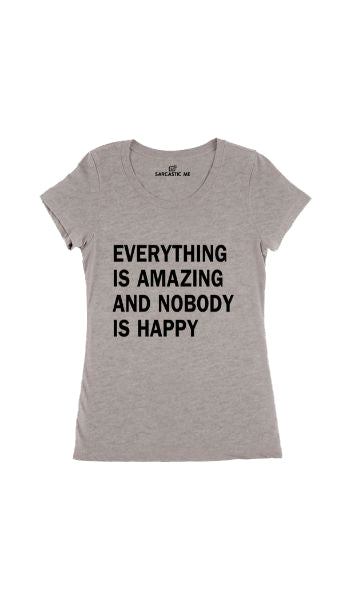Everything Is Amazing And Nobody Is Happy Gray Women T-shirt | Sarcastic Me