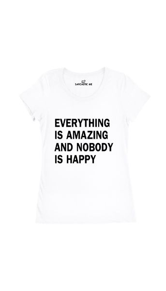 Everything Is Amazing And Nobody Is Happy White Women T-shirt | Sarcastic Me