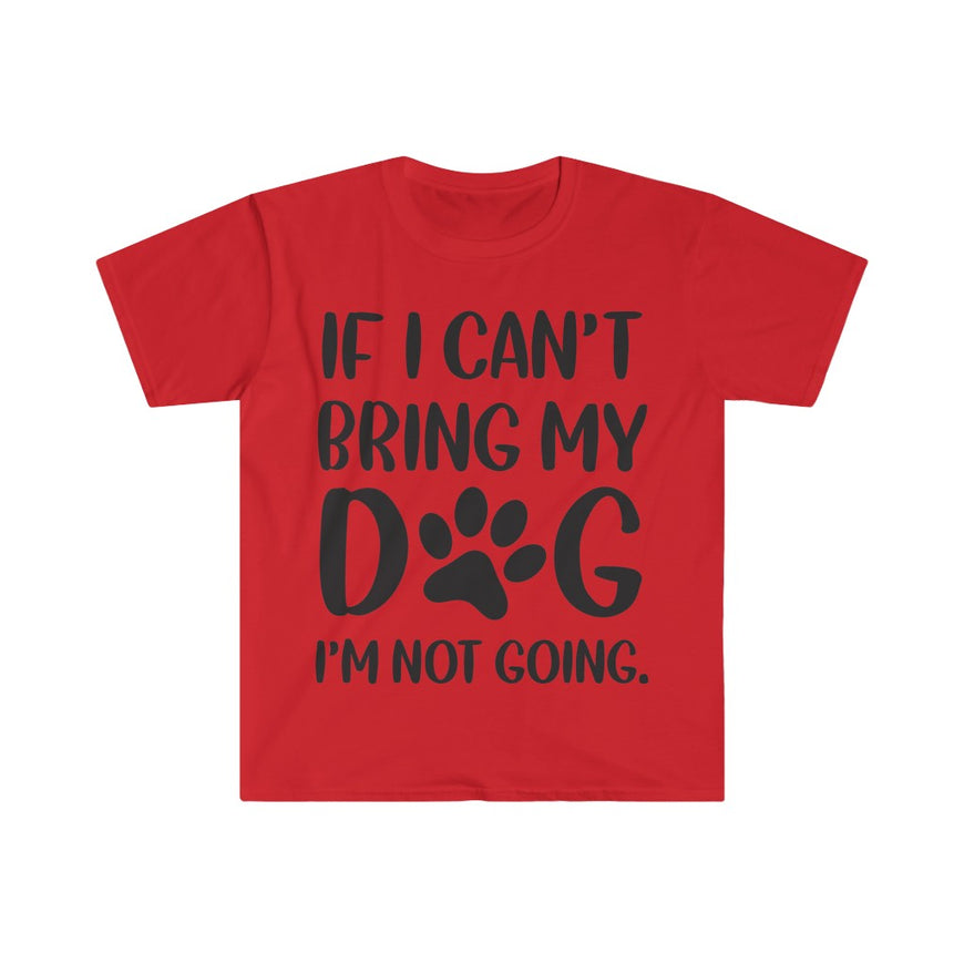 If I Can't Bring My Dog, I'm Not Going T-Shirt
