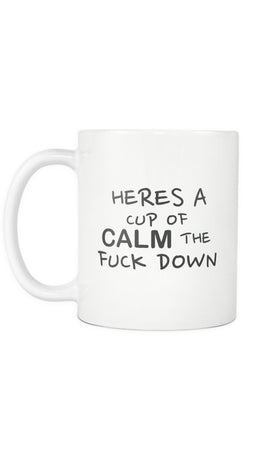 Heres A Cup Of Calm The Fuck Down Mug | Sarcastic ME