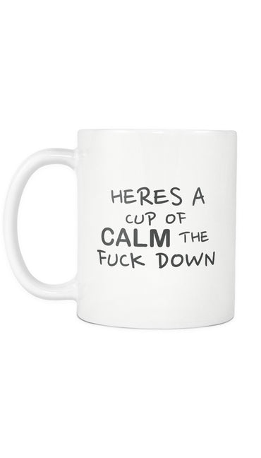 Heres A Cup Of Calm The Fuck Down Mug | Sarcastic ME