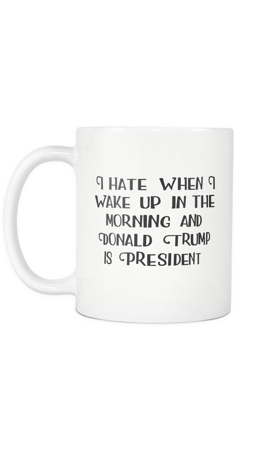 I Hate When I Wake Up In The Morning And Donald Trump Is President White Mug | Sarcastic Me