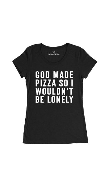 God Made Pizza So I Wouldnt Be Lonely Black Womens T-shirt | Sarcastic Me
