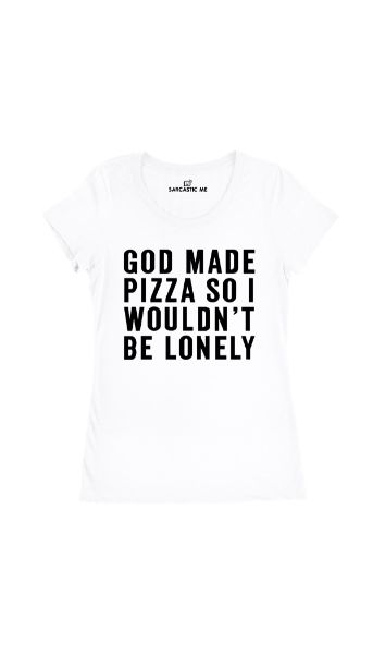 God Made Pizza So I Wouldnt Be Lonely White Womens T-shirt | Sarcastic Me