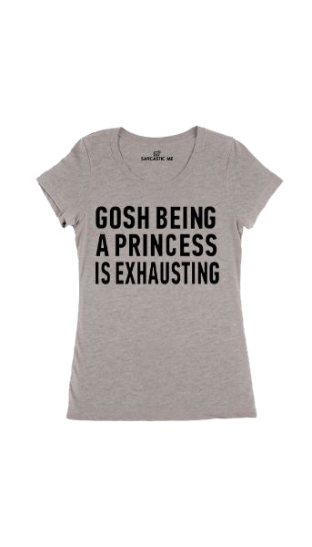 Gosh Being A Princess Is Exhausting Gray Women T-shirt | Sarcastic Me