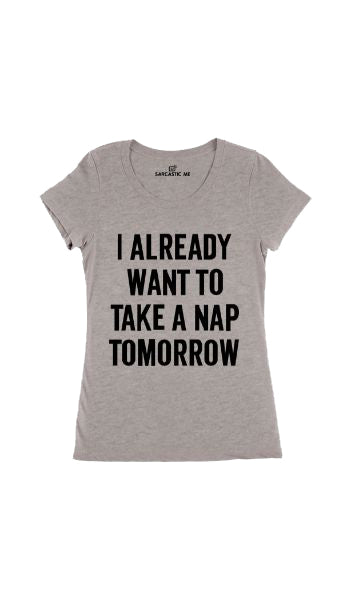 I Already Want To Take A Nap Tomorrow Gray Women's T-shirt | Sarcastic Me