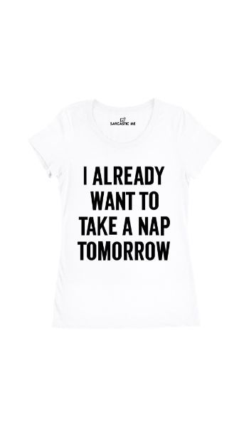 I Already Want To Take A Nap Tomorrow White Women's T-shirt | Sarcastic Me