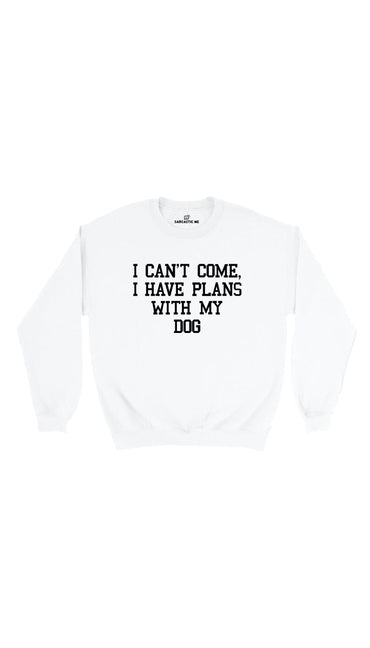 I Can't Come I Have Plans With My Dog White Unisex Sweatshirt | Sarcastic Me
