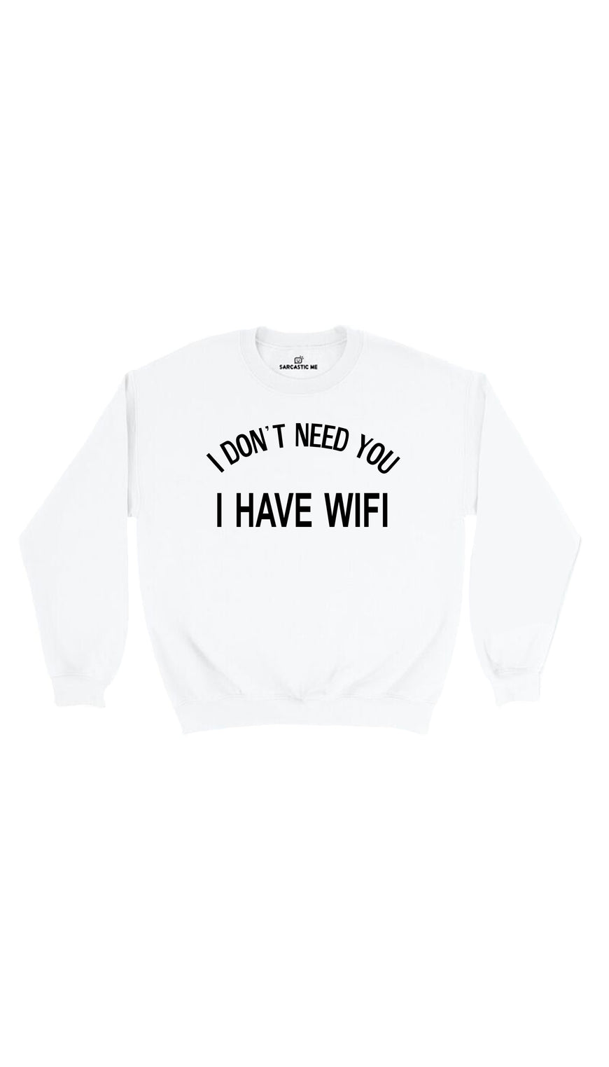 I Don't Need You I Have Wifi White Unisex Pullover Sweatshirt | Sarcastic Me