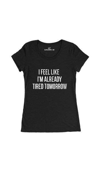 I Feel Like I'm Already Tired Tomorrow Black Women's T-shirt | Sarcastic Me
