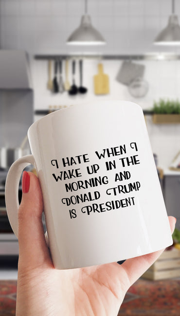 I Hate When I Wake Up In The Morning And Donald Trump Is President White Mug | Sarcastic Me