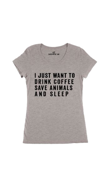 I Just Want To Drink Coffee Save Animals And Sleep Gray Women's T-shirt | Sarcastic Me