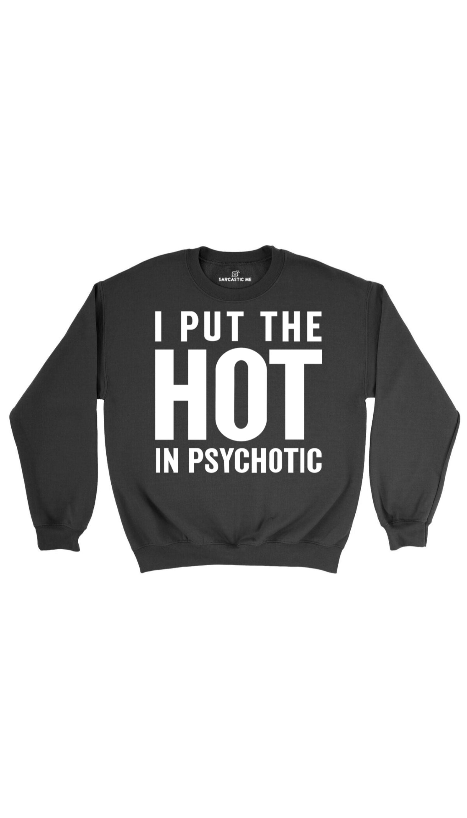 I Put The Hot In Psychotic Black Unisex Pullover Sweatshirt | Sarcastic Me