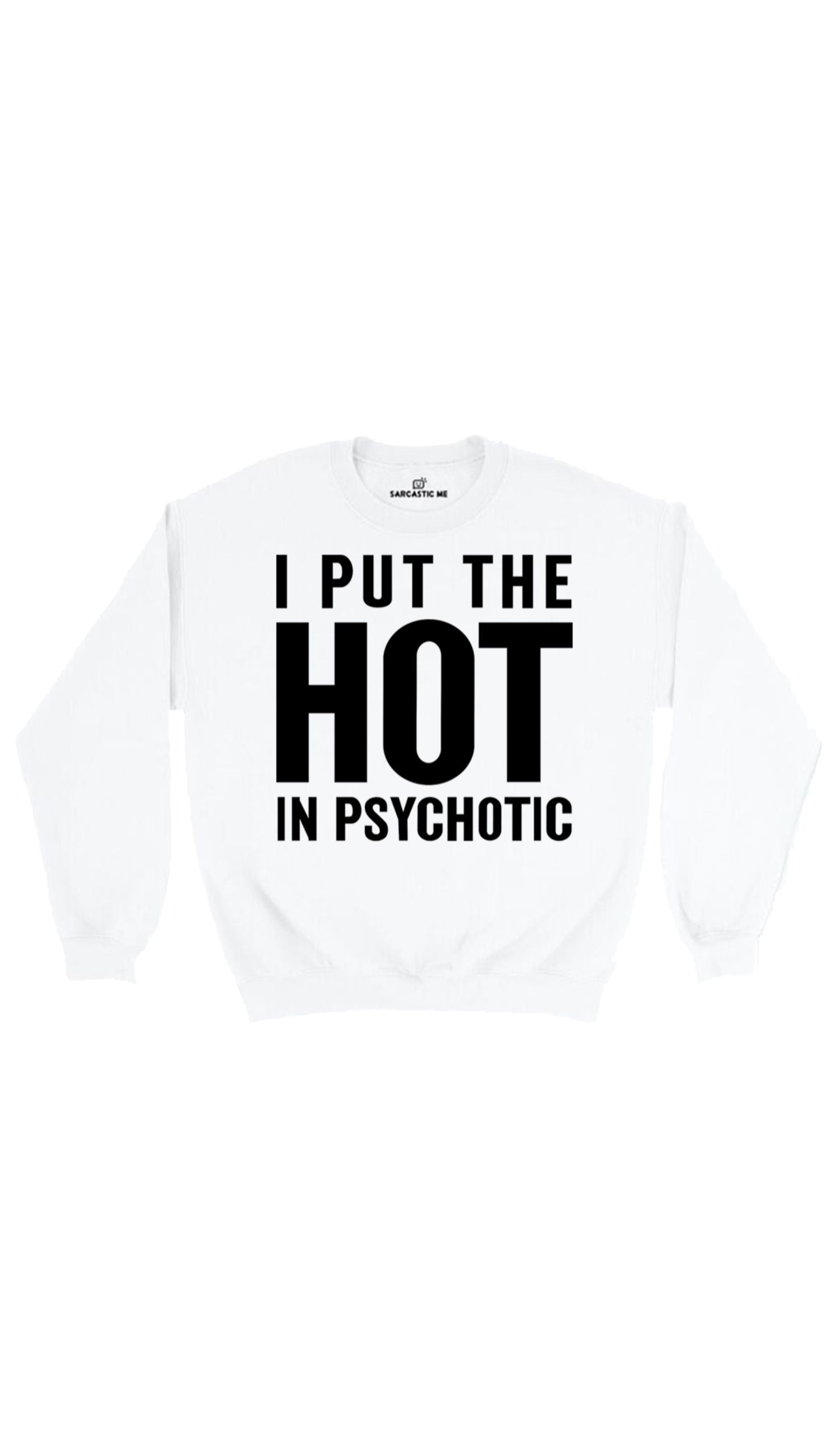 I Put The Hot In Psychotic White Unisex Pullover Sweatshirt | Sarcastic Me
